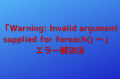 「Warning: Invalid argument supplied for foreach() ～」のエラー解決法